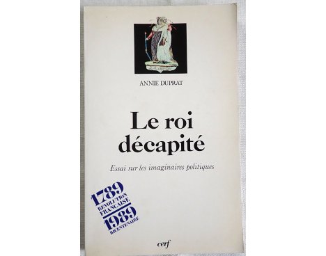 Le roi décapité, essai sur les imaginaires politiques - A. Duprat - Cerf, 1990